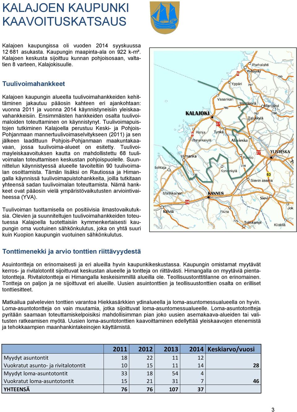 Tuulivoimahankkeet Kalajoen kaupungin alueella tuulivoimahankkeiden kehittäminen jakautuu pääosin kahteen eri ajankohtaan: vuonna 2011 ja vuonna 2014 käynnistyneisiin yleiskaavahankkeisiin.