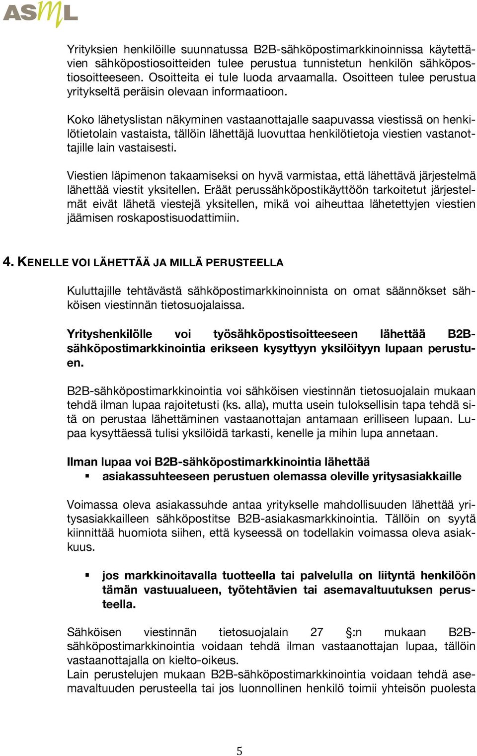 Koko lähetyslistan näkyminen vastaanottajalle saapuvassa viestissä on henkilötietolain vastaista, tällöin lähettäjä luovuttaa henkilötietoja viestien vastanottajille lain vastaisesti.