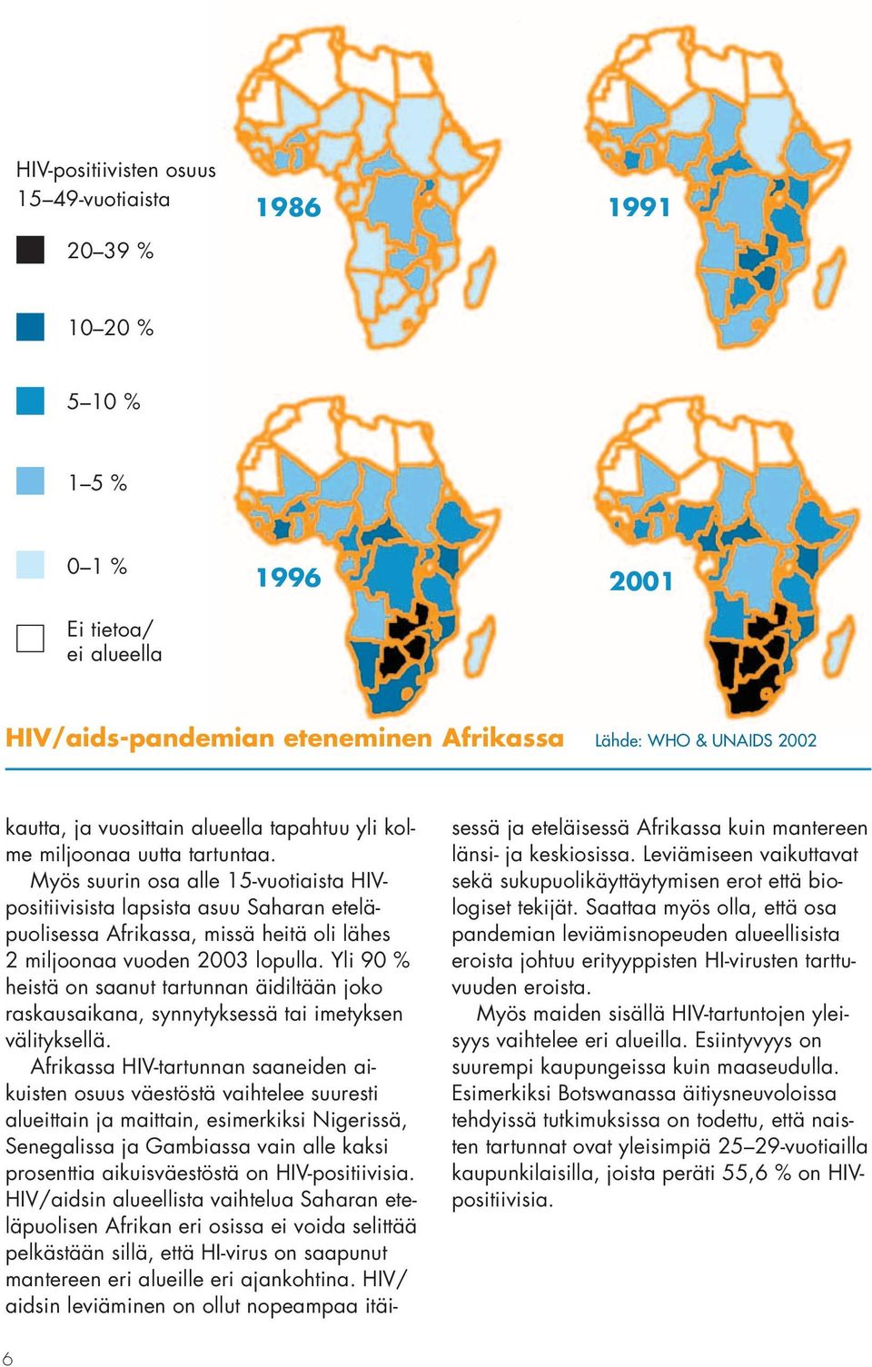 Myös suurin osa alle 15-vuotiaista HIVpositiivisista lapsista asuu Saharan eteläpuolisessa Afrikassa, missä heitä oli lähes 2 miljoonaa vuoden 2003 lopulla.
