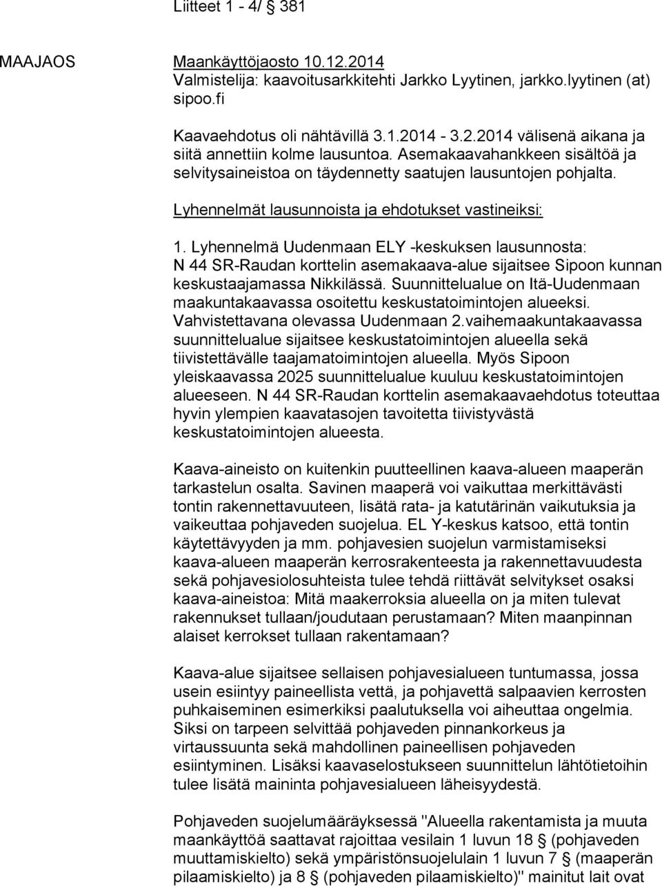 Lyhennelmä Uudenmaan ELY -keskuksen lausunnosta: N 44 SR-Raudan korttelin asemakaava-alue sijaitsee Sipoon kunnan keskustaajamassa Nikkilässä.