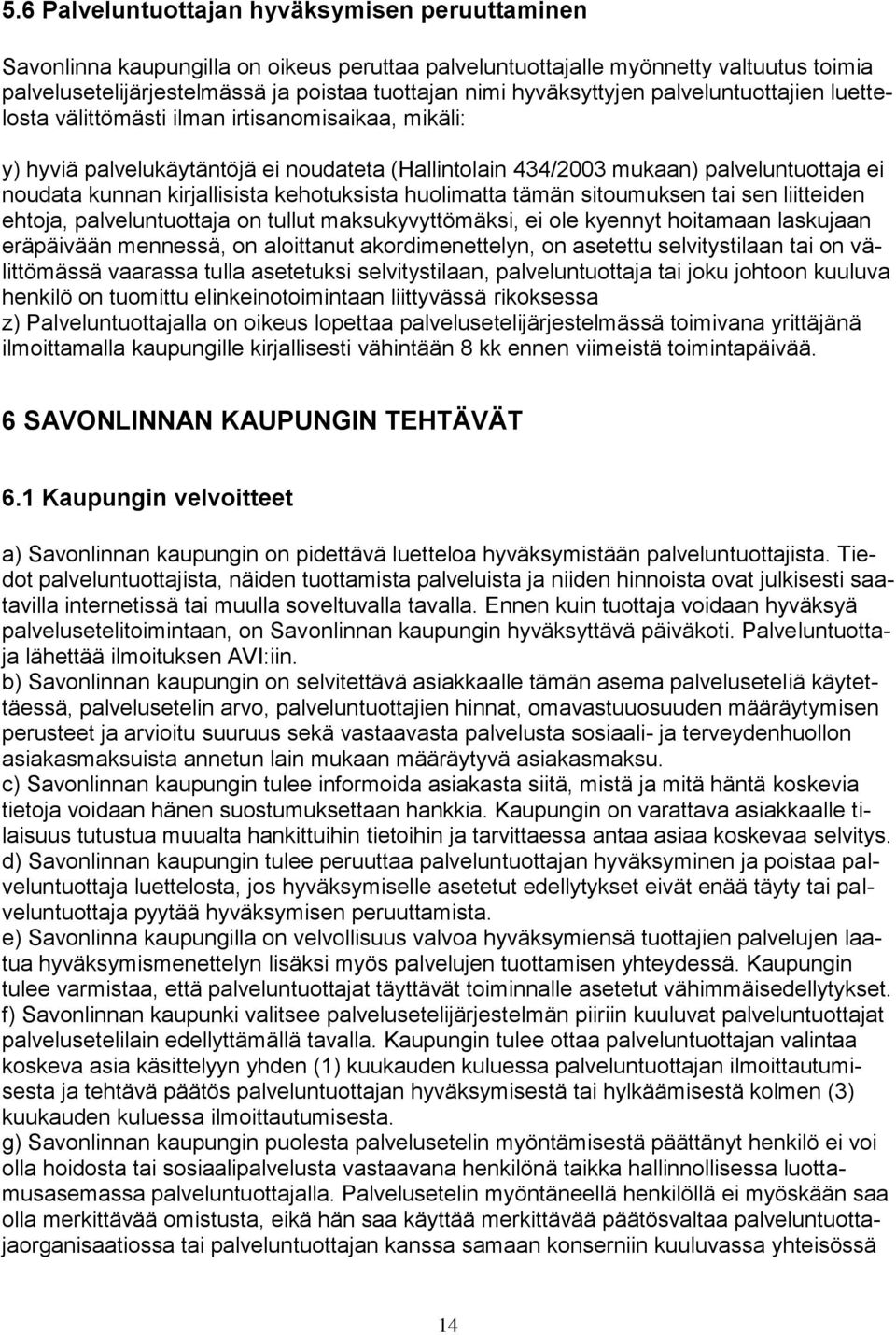 kirjallisista kehotuksista huolimatta tämän sitoumuksen tai sen liitteiden ehtoja, palveluntuottaja on tullut maksukyvyttömäksi, ei ole kyennyt hoitamaan laskujaan eräpäivään mennessä, on aloittanut