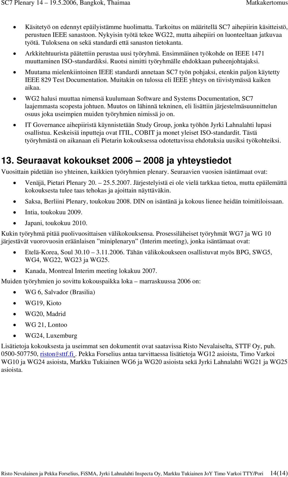 Ruotsi nimitti työryhmälle ehdokkaan puheenjohtajaksi. Muutama mielenkiintoinen IEEE standardi annetaan SC7 työn pohjaksi, etenkin paljon käytetty IEEE 829 Test Documentation.