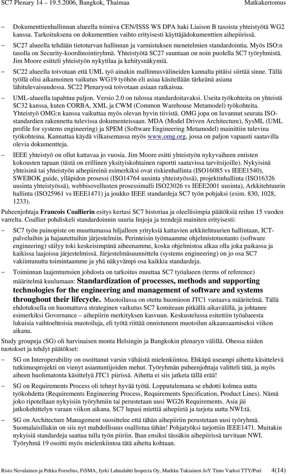 Jim Moore esitteli yhteistyön nykytilaa ja kehitysnäkymiä. SC22 alueella toivotaan että UML työ ainakin mallinnusvälineiden kannalta pitäisi siirtää sinne.