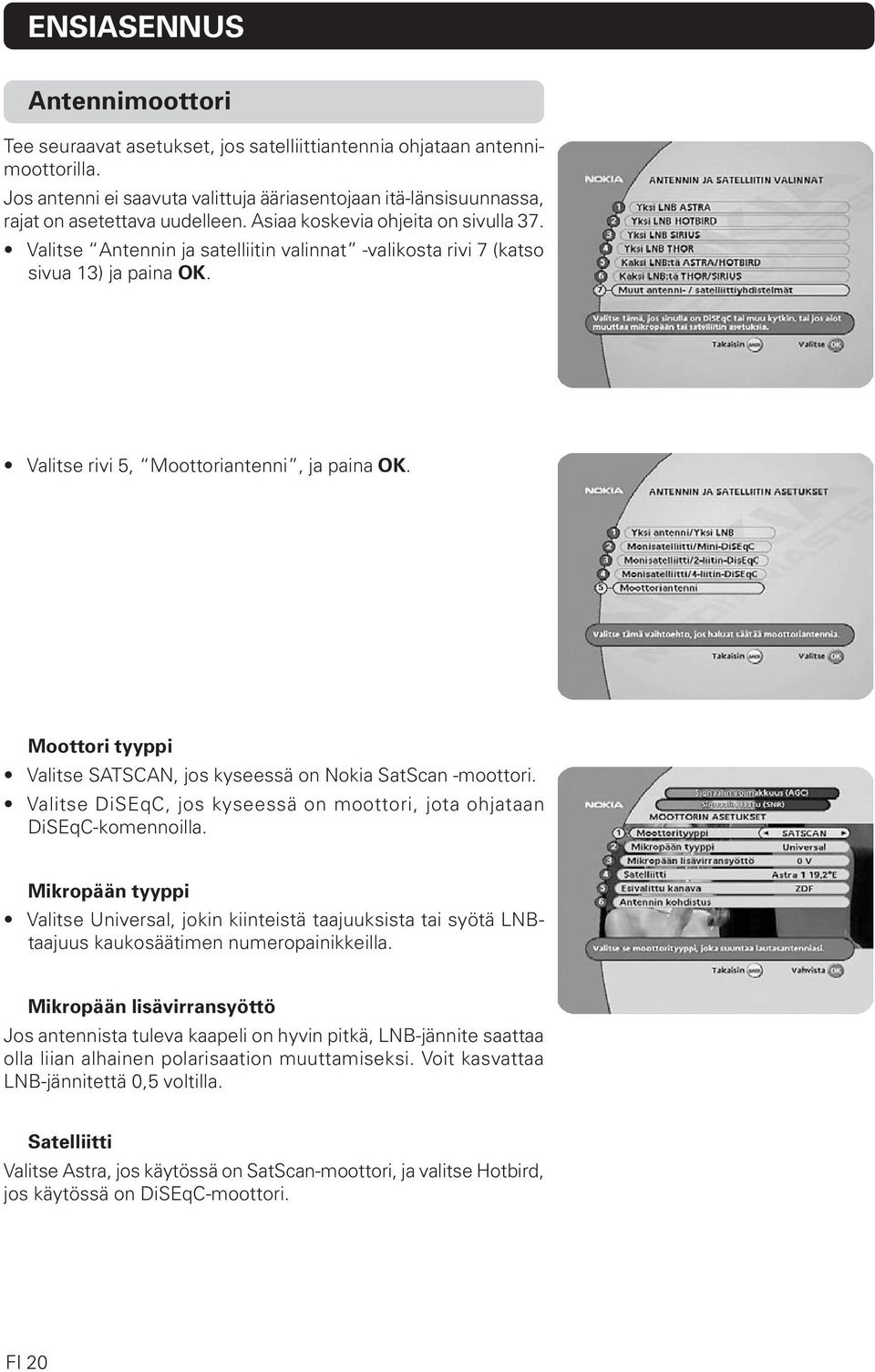 Valitse Antennin ja satelliitin valinnat -valikosta rivi 7 (katso sivua 13) ja paina OK. Valitse rivi 5, Moottoriantenni, ja paina OK.