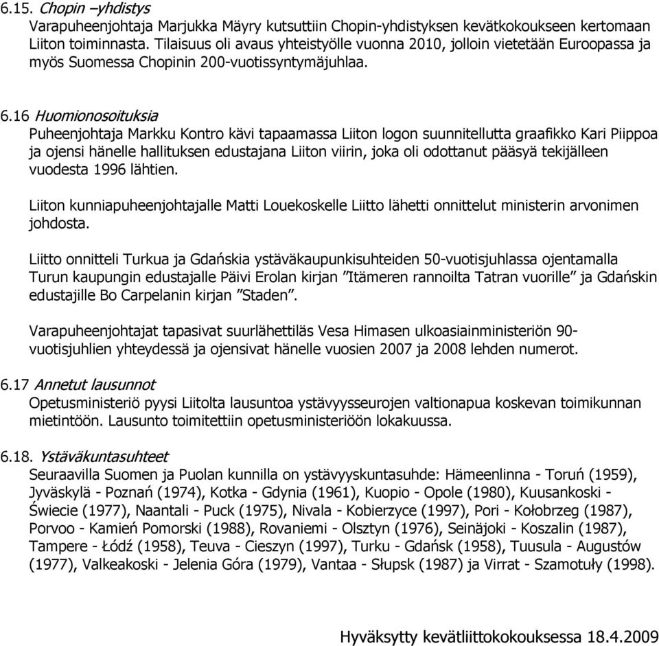 16 Huomionosoituksia Puheenjohtaja Markku Kontro kävi tapaamassa Liiton logon suunnitellutta graafikko Kari Piippoa ja ojensi hänelle hallituksen edustajana Liiton viirin, joka oli odottanut pääsyä