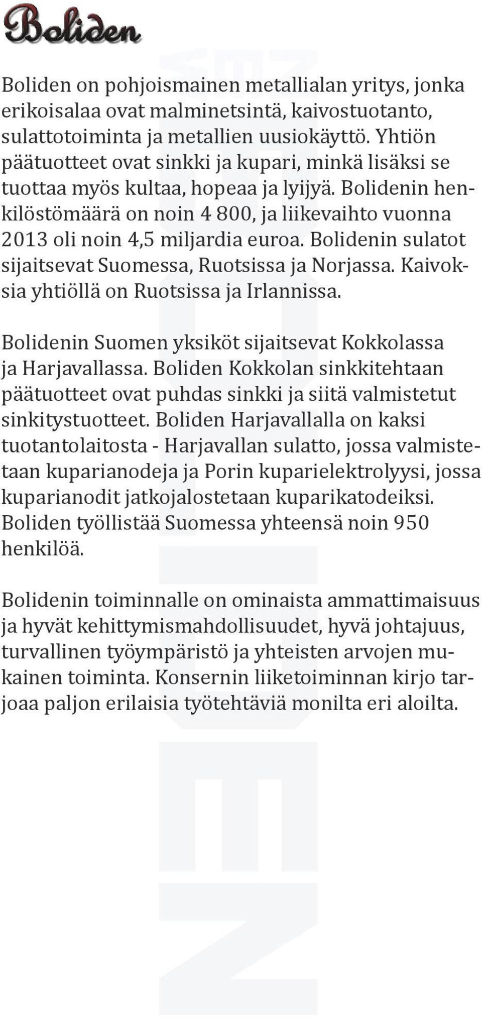 Bolidenin sulatot sijaitsevat Suomessa, Ruotsissa ja Norjassa. Kaivoksia yhtiöllä on Ruotsissa ja Irlannissa. Bolidenin Suomen yksiköt sijaitsevat Kokkolassa ja Harjavallassa.