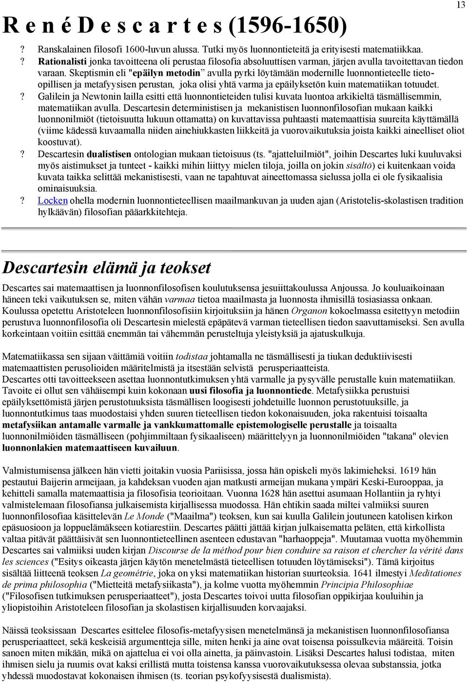 Skeptismin eli "epäilyn metodin avulla pyrki löytämään modernille luonnontieteelle tietoopillisen ja metafyysisen perustan, joka olisi yhtä varma ja epäilyksetön kuin matematiikan totuudet.