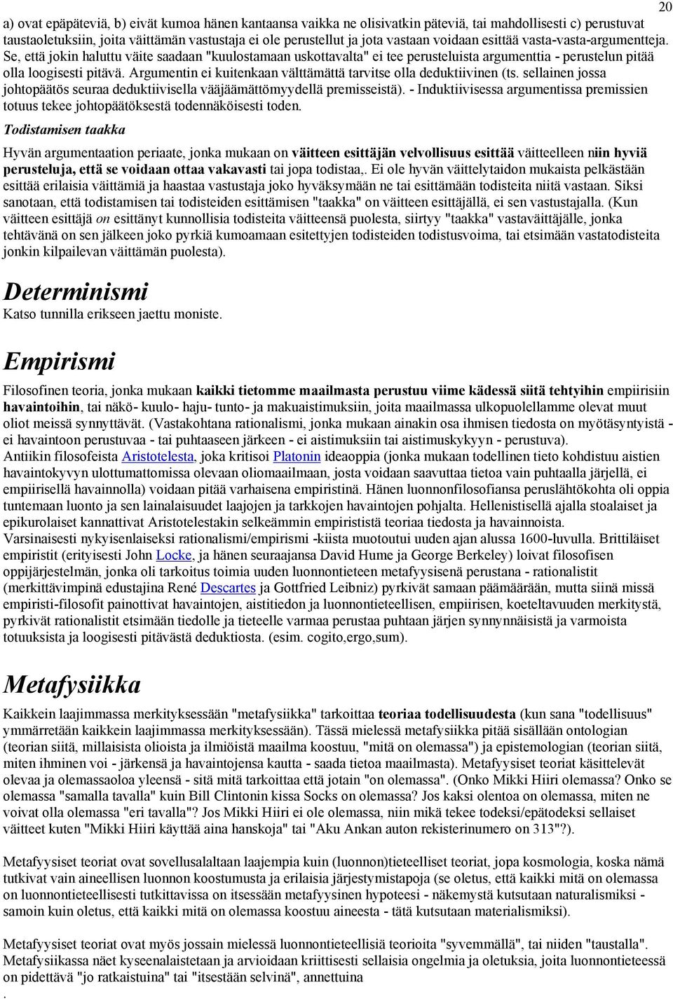 Argumentin ei kuitenkaan välttämättä tarvitse olla deduktiivinen (ts. sellainen jossa johtopäätös seuraa deduktiivisella vääjäämättömyydellä premisseistä).