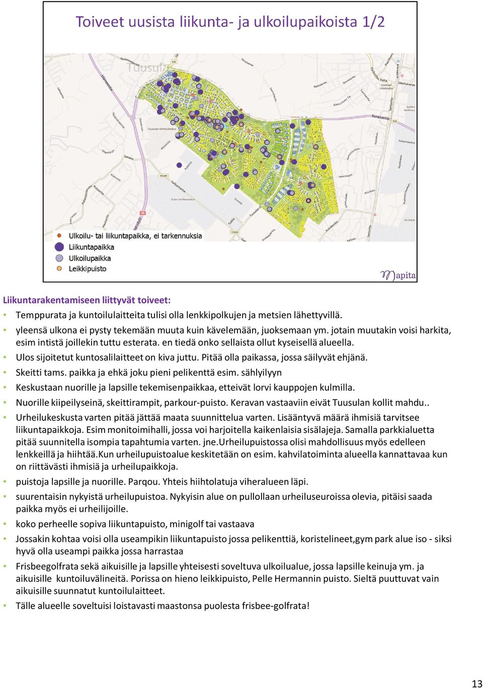 Pitää olla paikassa, jossa säilyvät ehjänä. Skeitti tams. paikka ja ehkä joku pieni pelikenttä esim. sählyilyyn Keskustaan nuorille ja lapsille tekemisenpaikkaa, etteivät lorvi kauppojen kulmilla.