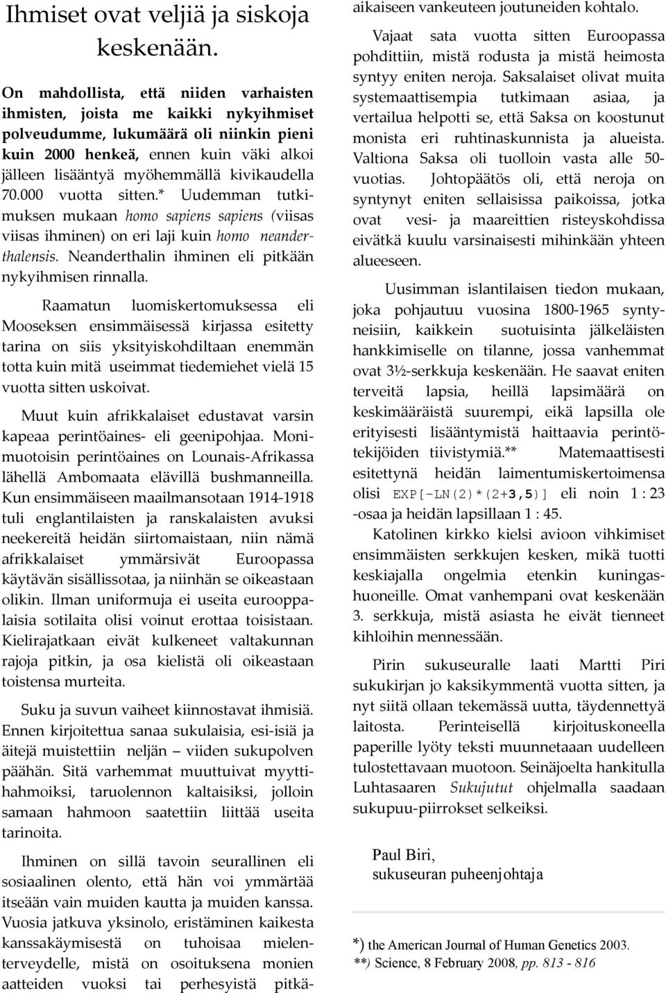 kivikaudella 70.000 vuotta sitten.* Uudemman tutkimuksen mukaan homo sapiens sapiens (viisas viisas ihminen) on eri laji kuin homo neanderthalensis.