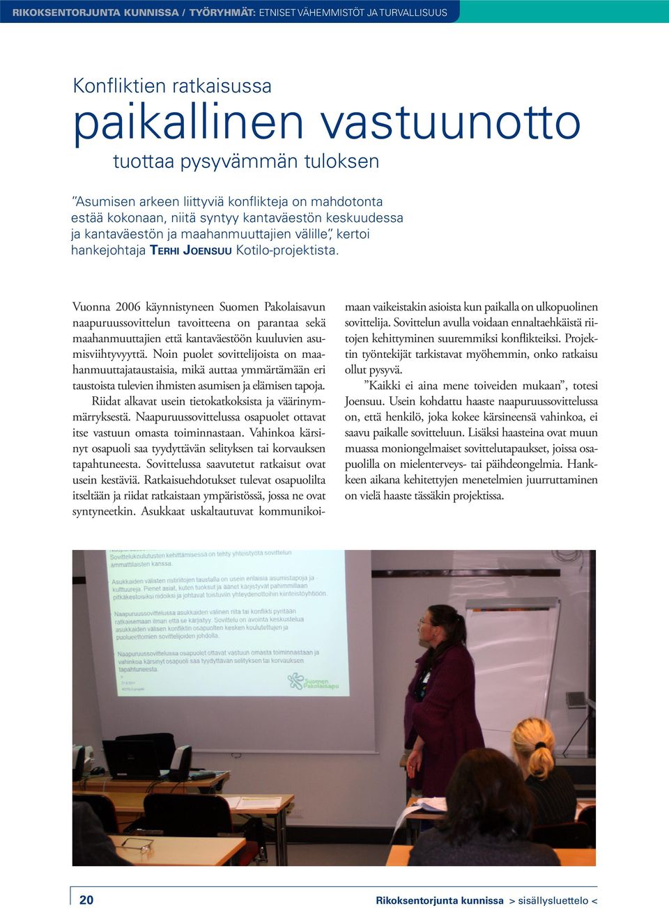 Vuonna 2006 käynnistyneen Suomen Pakolaisavun naapuruussovittelun tavoitteena on parantaa sekä maahanmuuttajien että kantaväestöön kuuluvien asumisviihtyvyyttä.