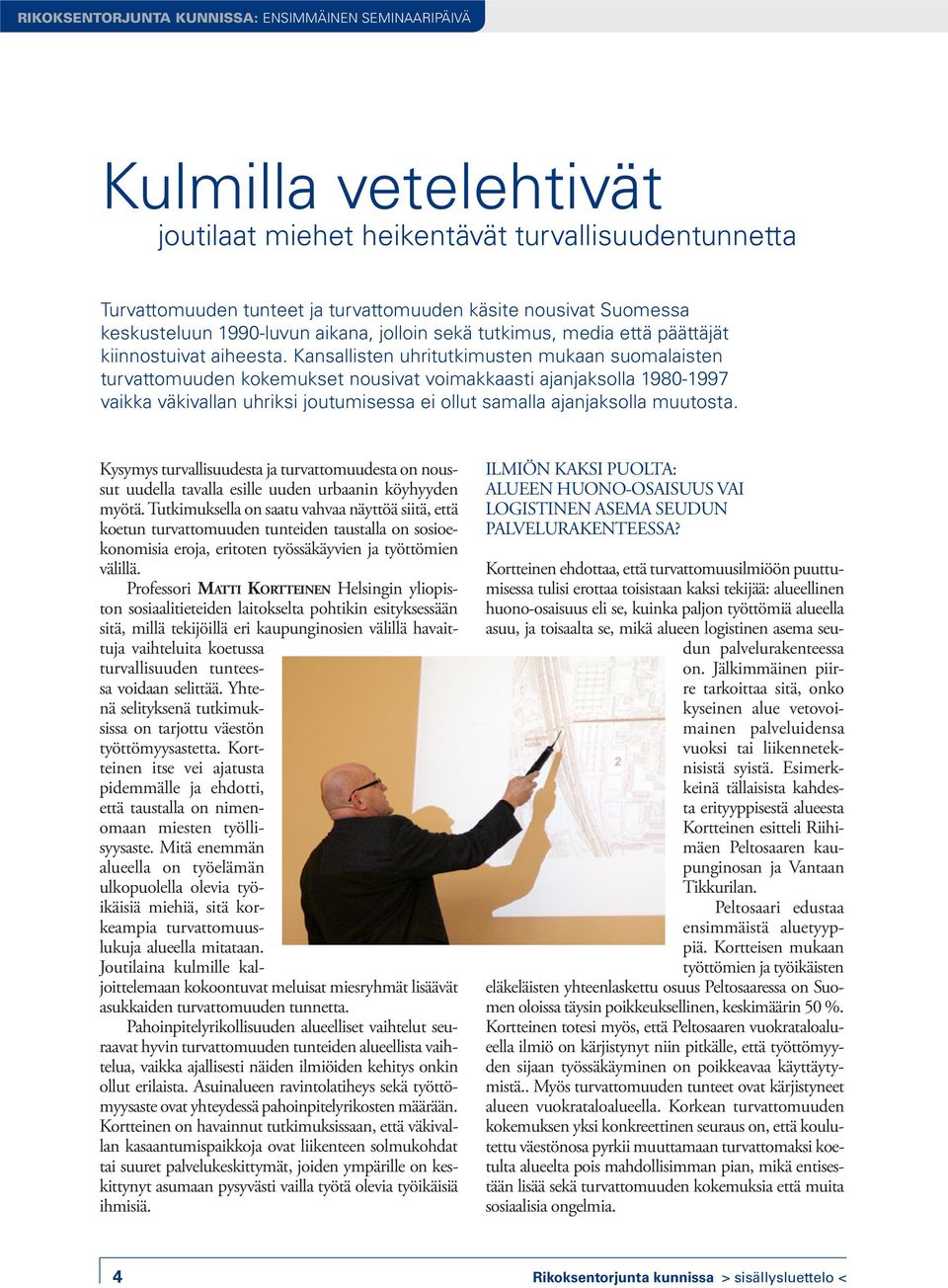 Kansallisten uhritutkimusten mukaan suomalaisten turvattomuuden kokemukset nousivat voimakkaasti ajanjaksolla 1980-1997 vaikka väkivallan uhriksi joutumisessa ei ollut samalla ajanjaksolla muutosta.