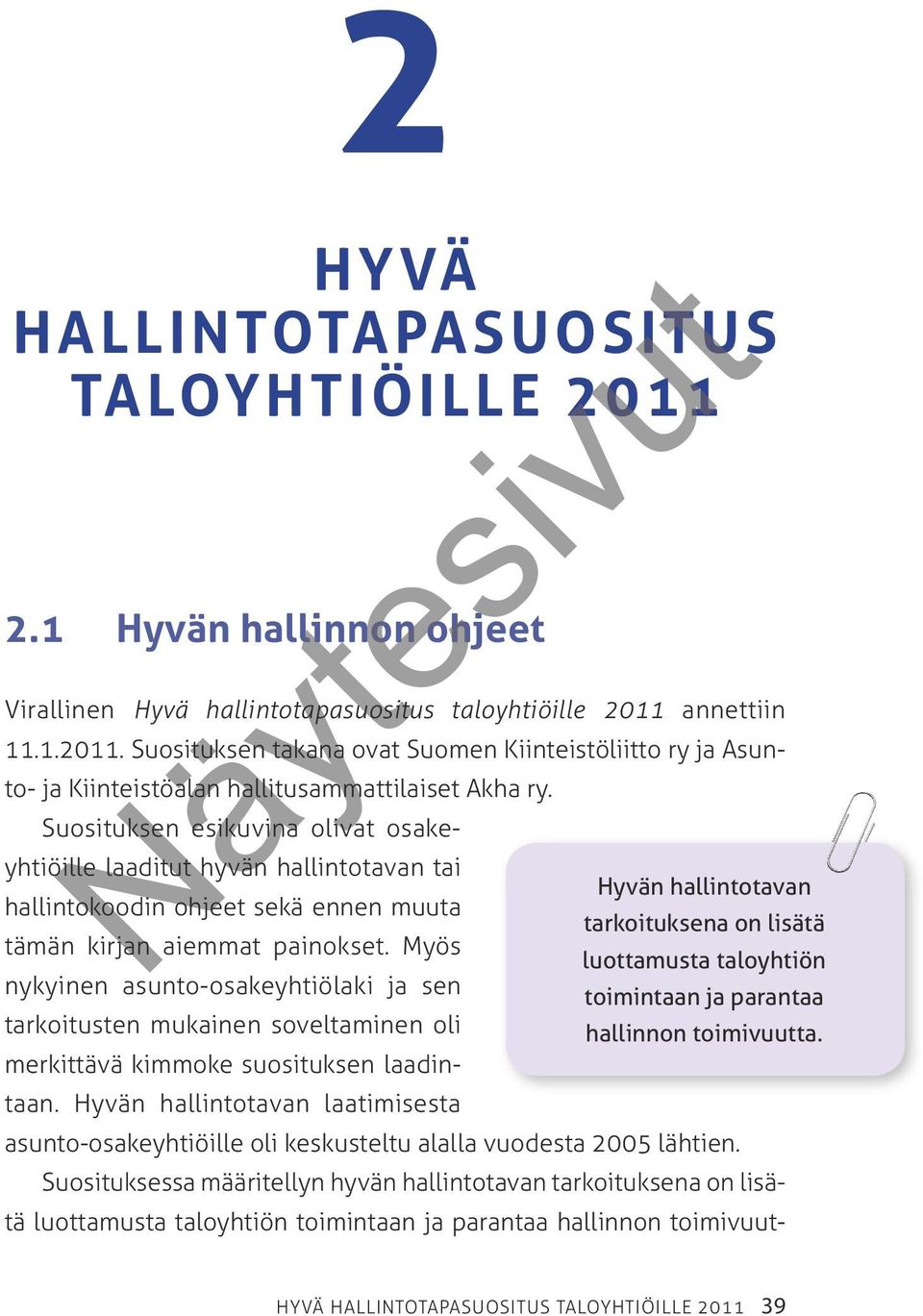 Myös luottamusta taloyhtiön nykyinen asunto-osakeyhtiölaki ja sen toimintaan ja parantaa tarkoitusten mukainen soveltaminen oli hallinnon toimivuutta. merkittävä kimmoke suosituksen laadintaan.