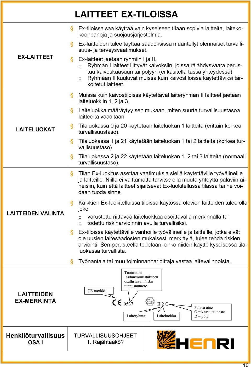 o Ryhmän I laitteet liittyvät kaivoksiin, joissa räjähdysvaara perustuu kaivoskaasuun tai pölyyn (ei käsitellä tässä yhteydessä).