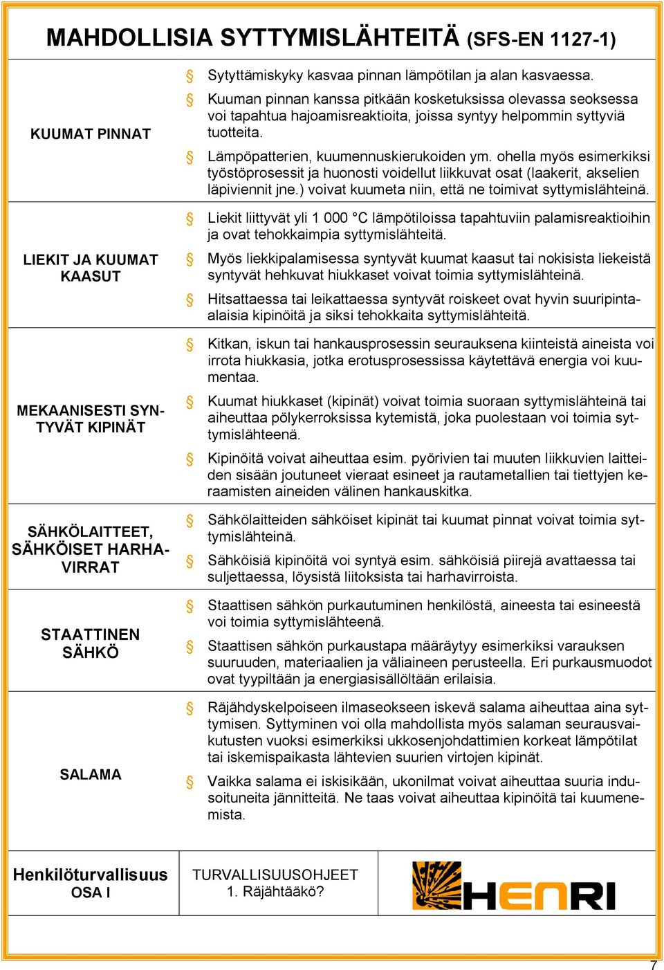 Lämpöpatterien, kuumennuskierukoiden ym. ohella myös esimerkiksi työstöprosessit ja huonosti voidellut liikkuvat osat (laakerit, akselien läpiviennit jne.