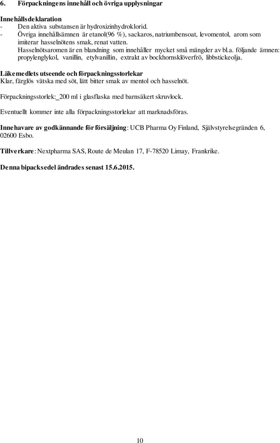 Hasselnötsaromen är en blandning som innehåller mycket små mängder av bl.a. följande ämnen: propylenglykol, vanillin, etylvanillin, extrakt av bockhornsklöverfrö, libbstickeolja.