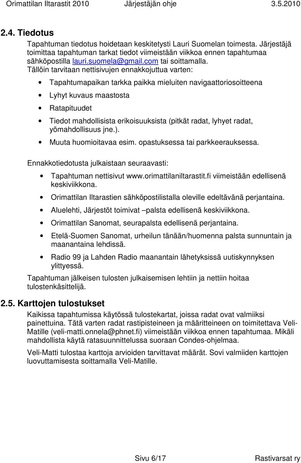 Tällöin tarvitaan nettisivujen ennakkojuttua varten: Tapahtumapaikan tarkka paikka mieluiten navigaattoriosoitteena Lyhyt kuvaus maastosta Ratapituudet Tiedot mahdollisista erikoisuuksista (pitkät