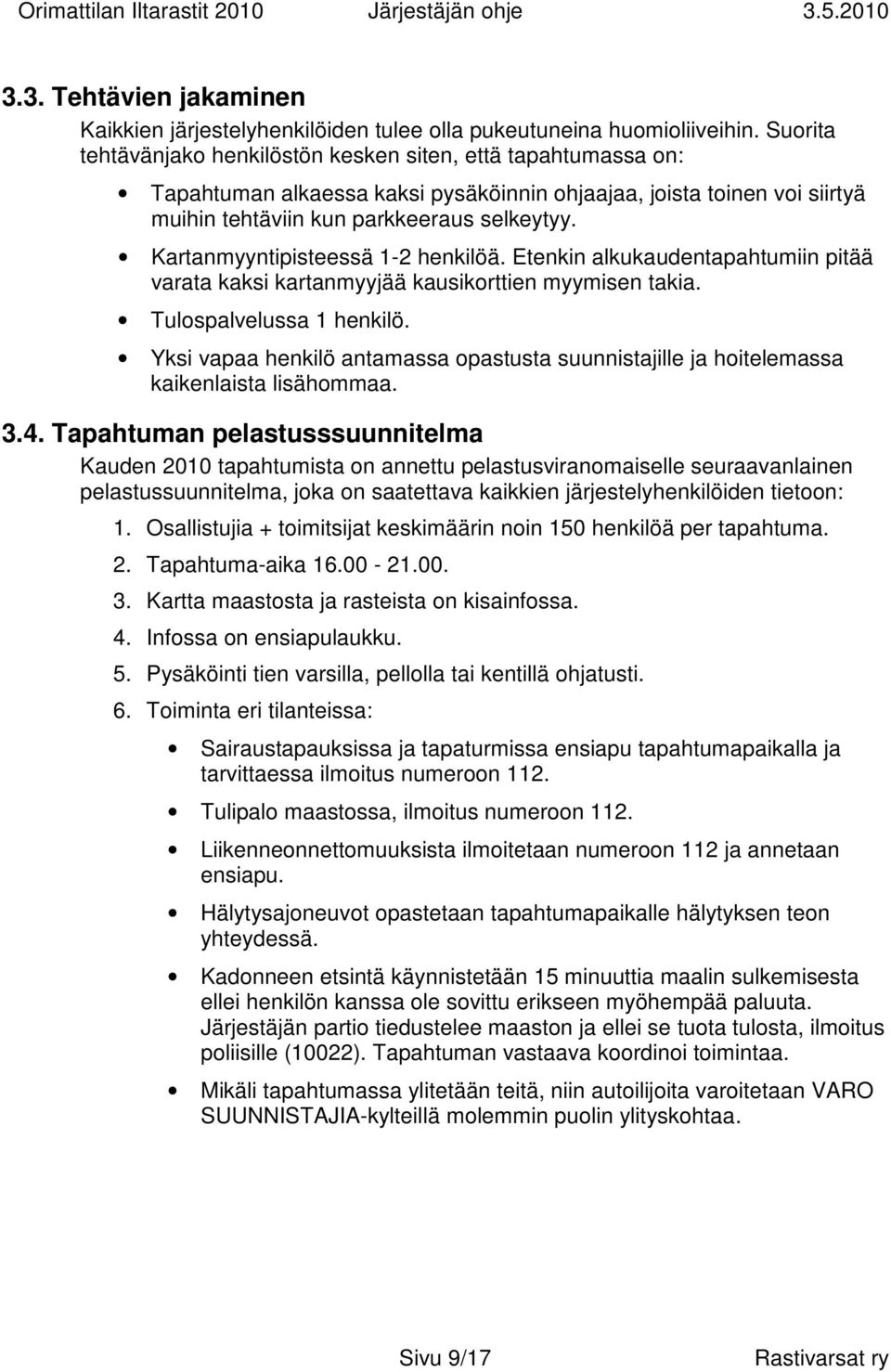 Kartanmyyntipisteessä 1-2 henkilöä. Etenkin alkukaudentapahtumiin pitää varata kaksi kartanmyyjää kausikorttien myymisen takia. Tulospalvelussa 1 henkilö.