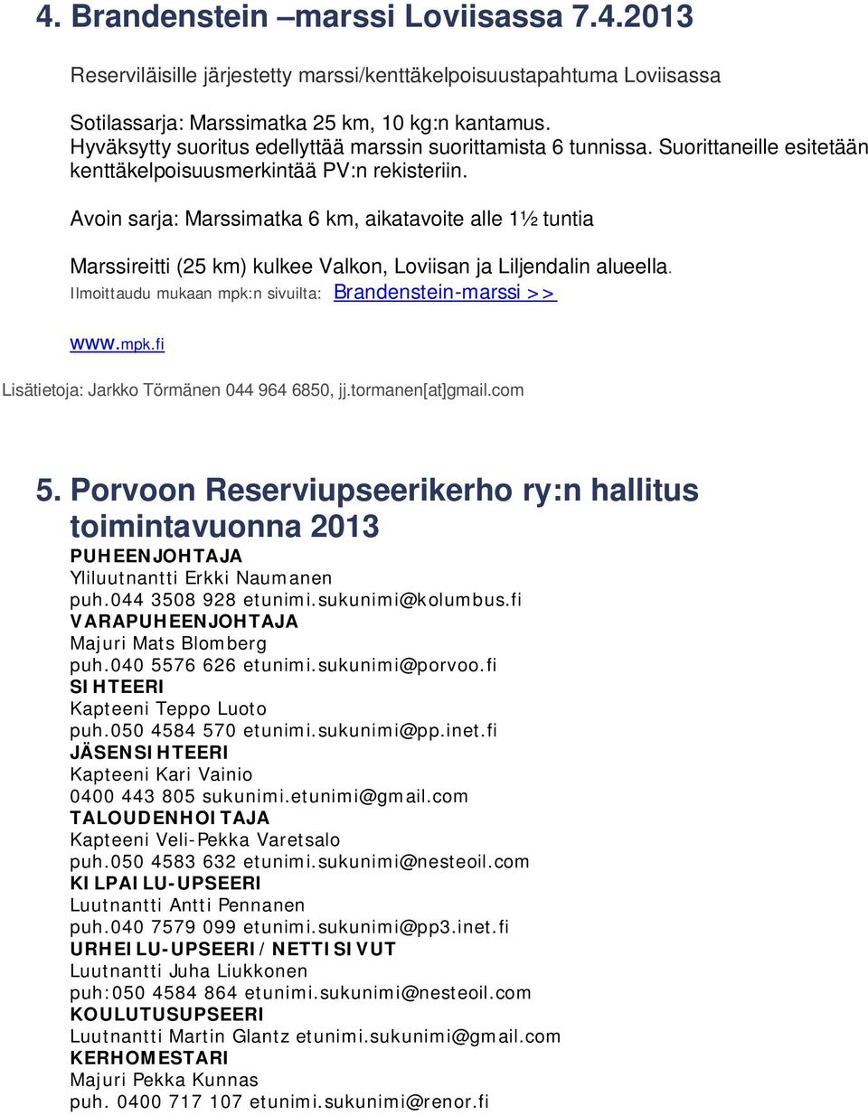 Avoin sarja: Marssimatka 6 km, aikatavoite alle 1½ tuntia Marssireitti (25 km) kulkee Valkon, Loviisan ja Liljendalin alueella. Ilmoittaudu mukaan mpk:n sivuilta: Brandenstein-marssi >> www.mpk.fi Lisätietoja: Jarkko Törmänen 044 964 6850, jj.