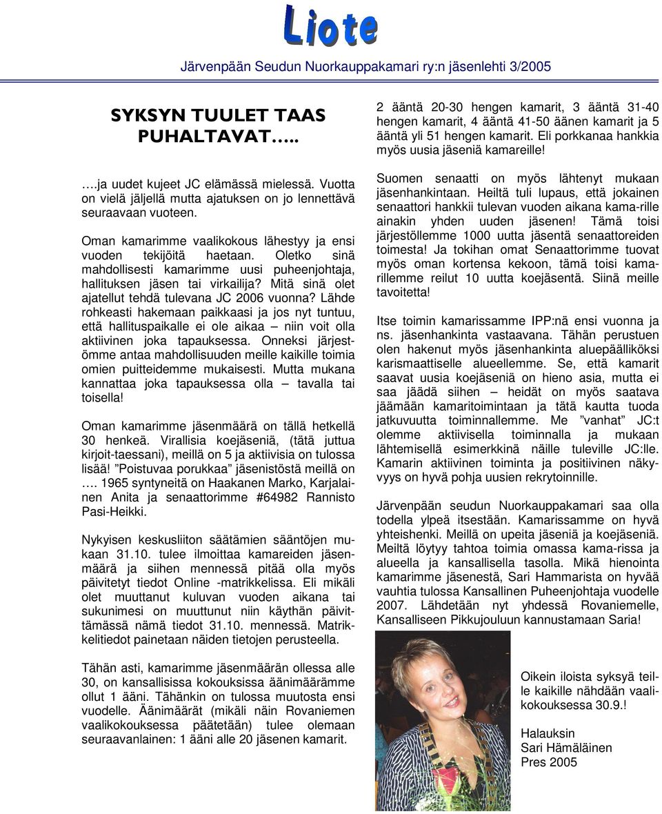 Mitä sinä olet ajatellut tehdä tulevana JC 2006 vuonna? Lähde rohkeasti hakemaan paikkaasi ja jos nyt tuntuu, että hallituspaikalle ei ole aikaa niin voit olla aktiivinen joka tapauksessa.