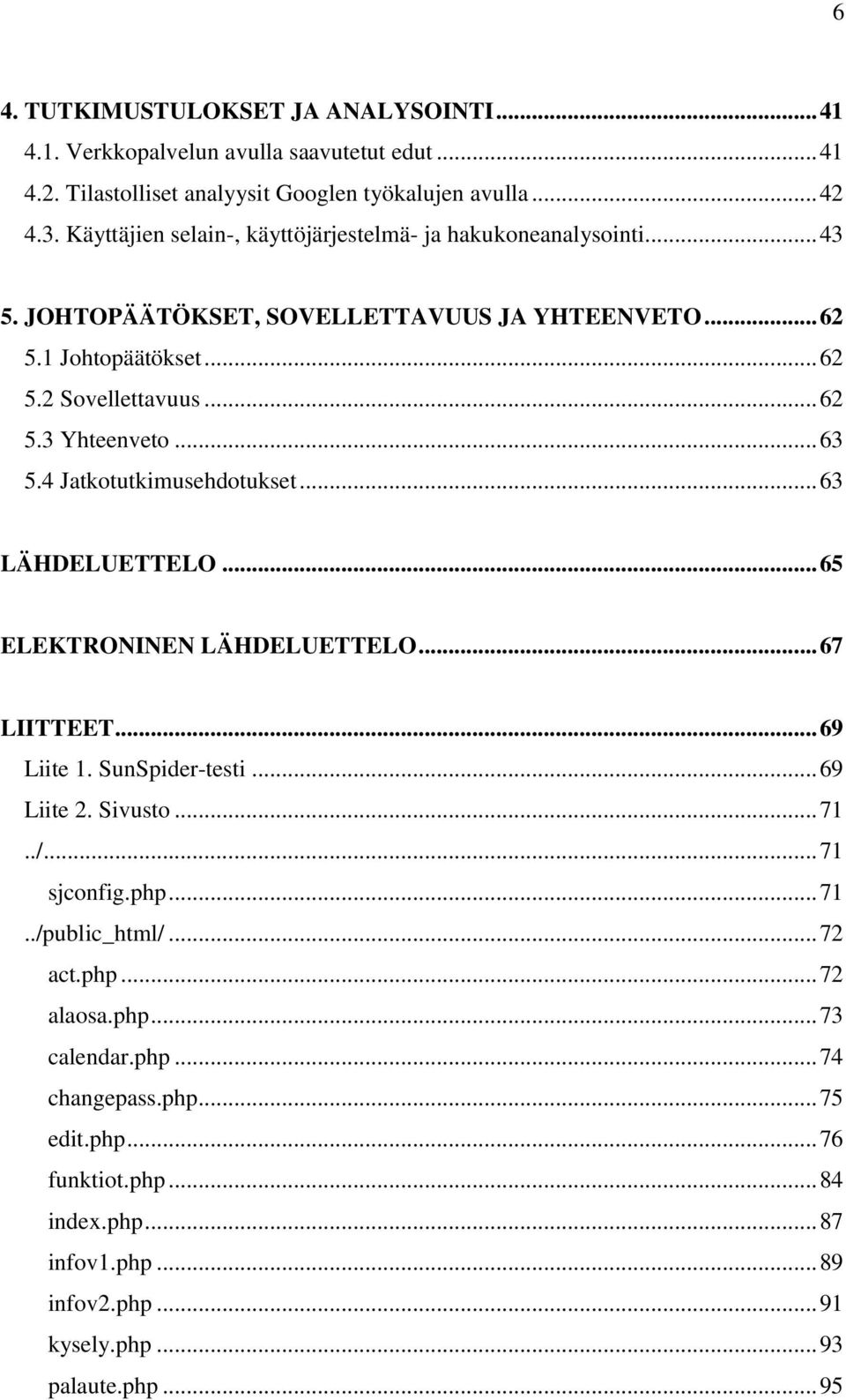 .. 63 5.4 Jatkotutkimusehdotukset... 63 LÄHDELUETTELO... 65 ELEKTRONINEN LÄHDELUETTELO... 67 LIITTEET... 69 Liite 1. SunSpider-testi... 69 Liite 2. Sivusto... 71../... 71 sjconfig.php.