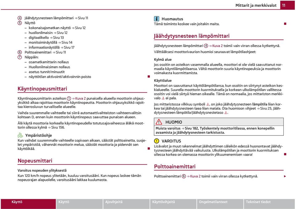 Käyntinopeusmittarin asteikon 1 Kuva 2 punaisella alueella moottorin ohjausyksikkö alkaa rajoittaa moottorin käyntinopeutta. Moottorin ohjausyksikkö rajoittaa kierrosluvun turvalliselle alueelle.