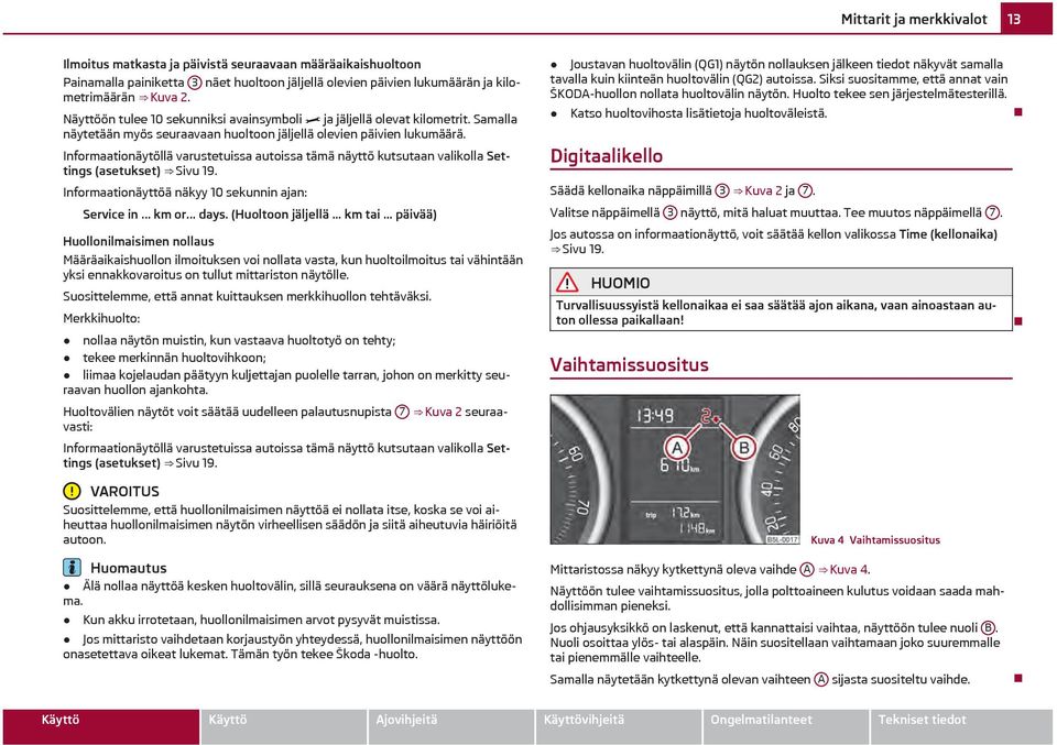 Informaationäytöllä varustetuissa autoissa tämä näyttö kutsutaan valikolla Settings (asetukset) Sivu 19. Informaationäyttöä näkyy 10 sekunnin ajan: Service in... km or... days. (Huoltoon jäljellä.