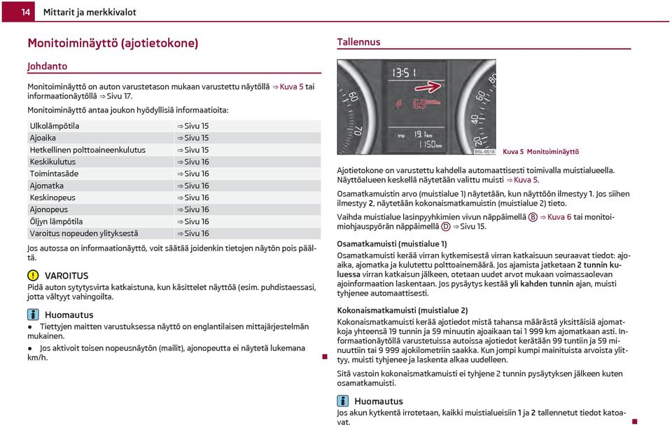 Keskinopeus Sivu 16 Ajonopeus Sivu 16 Öljyn lämpötila Sivu 16 Varoitus nopeuden ylityksestä Sivu 16 Jos autossa on informaationäyttö, voit säätää joidenkin tietojen näytön pois päältä.