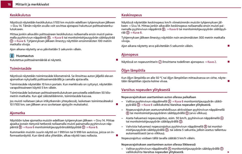 Mittaa jonkin aikavälin polttoaineen keskikulutus nollaamalla ensin muisti painamalla pyyhinvivun näppäintä B, Kuva 6 tai monitoimiohjauspyörän säätöpyörää D Kuva 6.