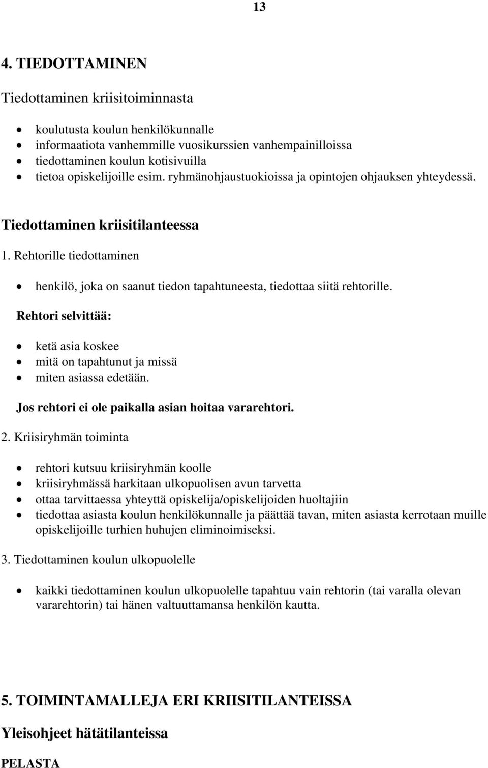 Rehtorille tiedottaminen henkilö, joka on saanut tiedon tapahtuneesta, tiedottaa siitä rehtorille. Rehtori selvittää: ketä asia koskee mitä on tapahtunut ja missä miten asiassa edetään.