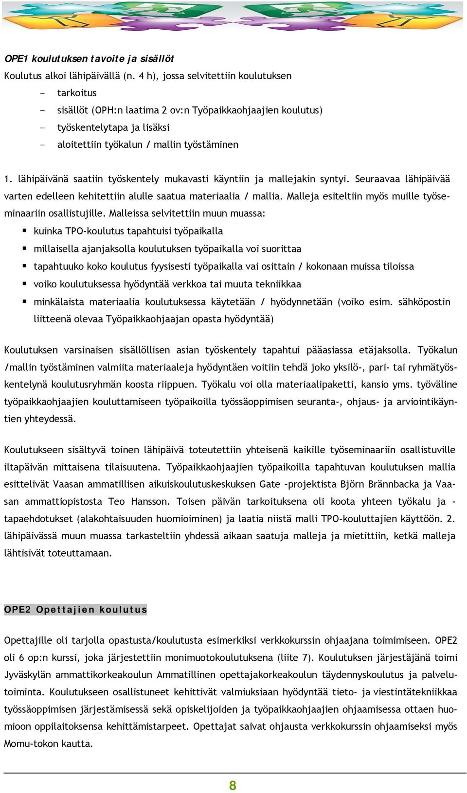 lähipäivänä saatiin työskentely mukavasti käyntiin ja mallejakin syntyi. Seuraavaa lähipäivää varten edelleen kehitettiin alulle saatua materiaalia / mallia.