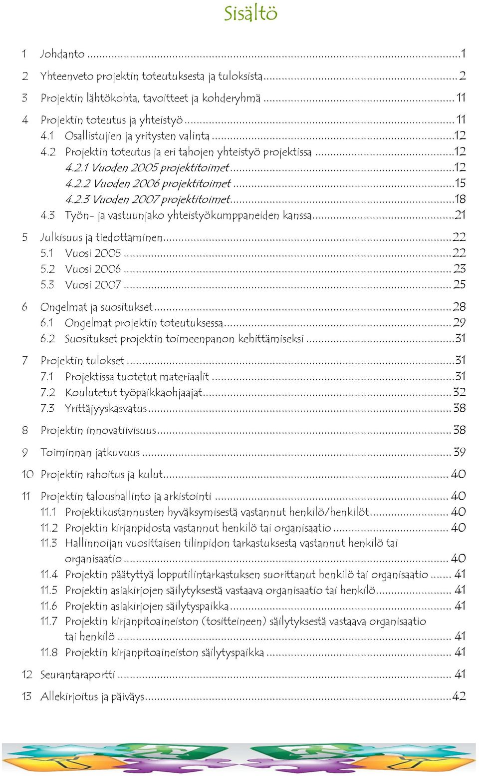 3 Työn- ja vastuunjako yhteistyökumppaneiden kanssa...21 5 Julkisuus ja tiedottaminen...22 5.1 Vuosi 2005...22 5.2 Vuosi 2006... 23 5.3 Vuosi 2007...25 6 Ongelmat ja suositukset...28 6.