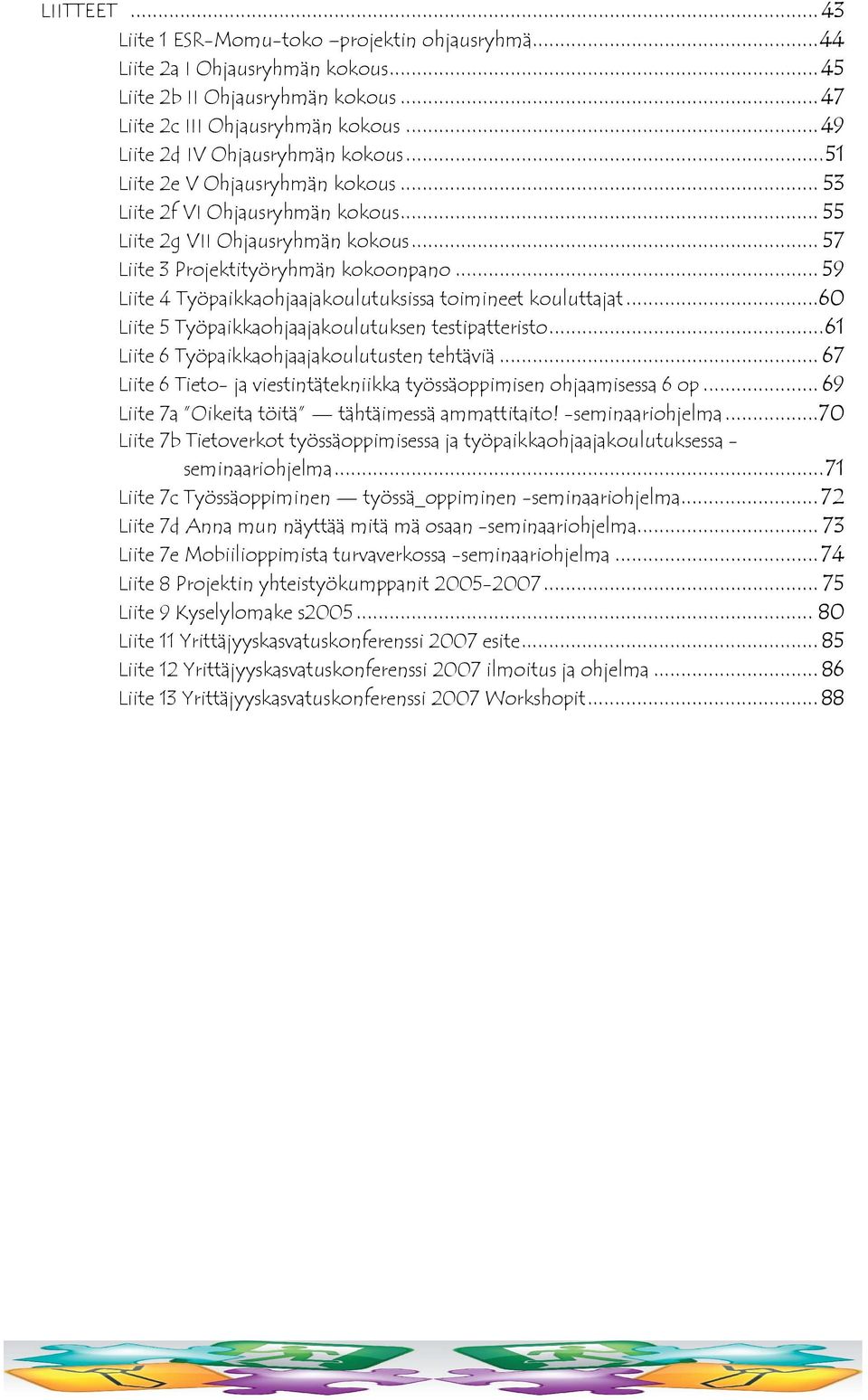 .. 59 Liite 4 Työpaikkaohjaajakoulutuksissa toimineet kouluttajat...60 Liite 5 Työpaikkaohjaajakoulutuksen testipatteristo...61 Liite 6 Työpaikkaohjaajakoulutusten tehtäviä.