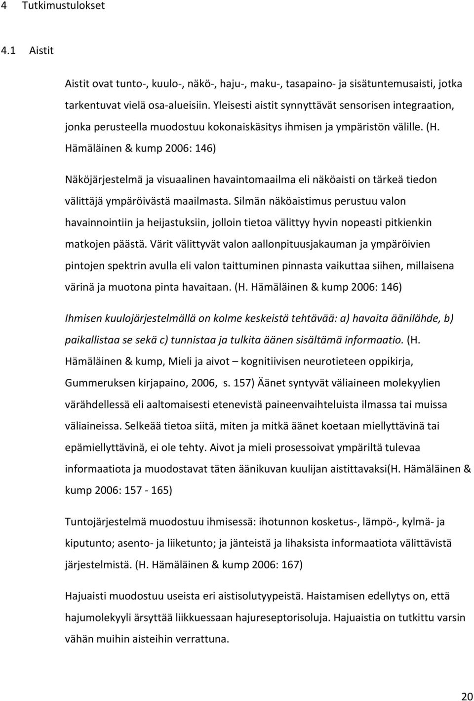 Hämäläinen & kump 2006: 146) Näköjärjestelmä ja visuaalinen havaintomaailma eli näköaisti on tärkeä tiedon välittäjä ympäröivästä maailmasta.