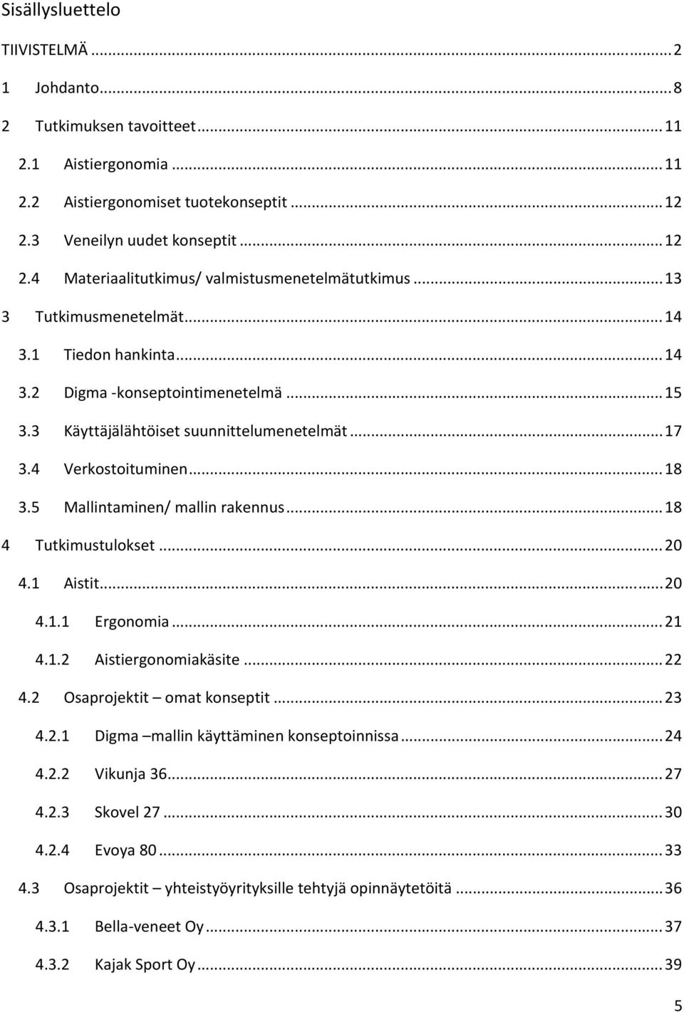 5 Mallintaminen/ mallin rakennus... 18 4 Tutkimustulokset... 20 4.1 Aistit... 20 4.1.1 Ergonomia... 21 4.1.2 Aistiergonomiakäsite... 22 4.2 Osaprojektit omat konseptit... 23 4.2.1 Digma mallin käyttäminen konseptoinnissa.