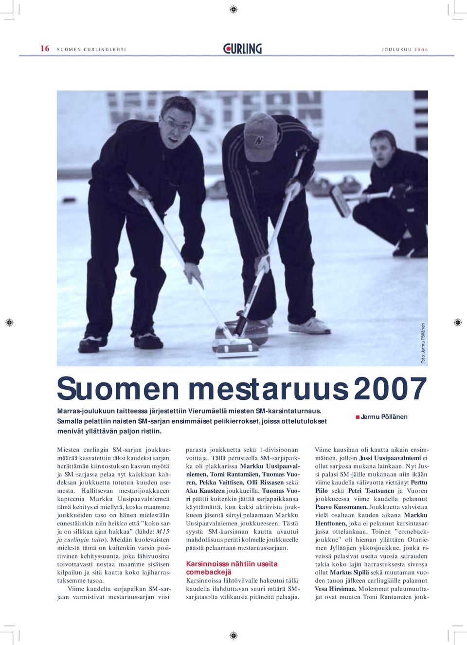 Jermu Pöllänen Miesten curlingin SM-sarjan joukkuemäärää kasvatettiin täksi kaudeksi sarjan herättämän kiinnostuksen kasvun myötä ja SM-sarjassa pelaa nyt kaikkiaan kahdeksan joukkuetta totutun