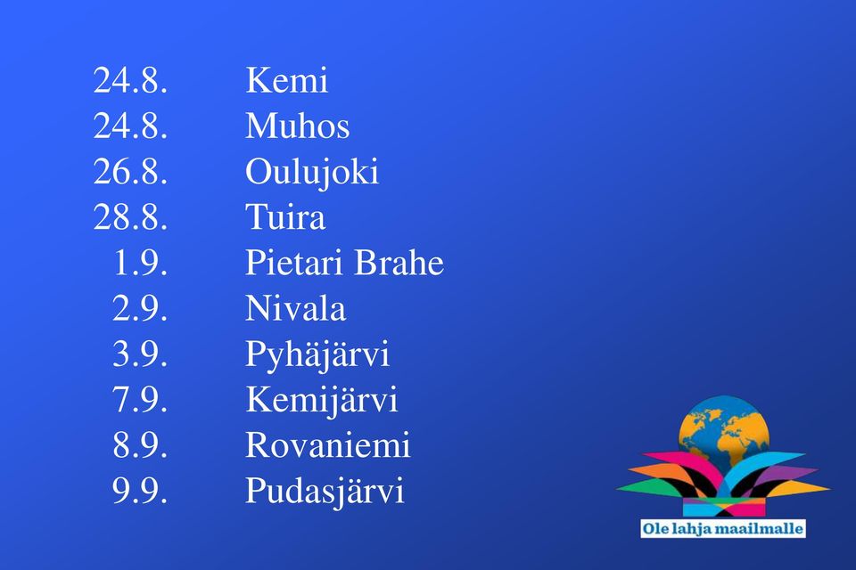 9. Pyhäjärvi 7.9. Kemijärvi 8.9. Rovaniemi 9.