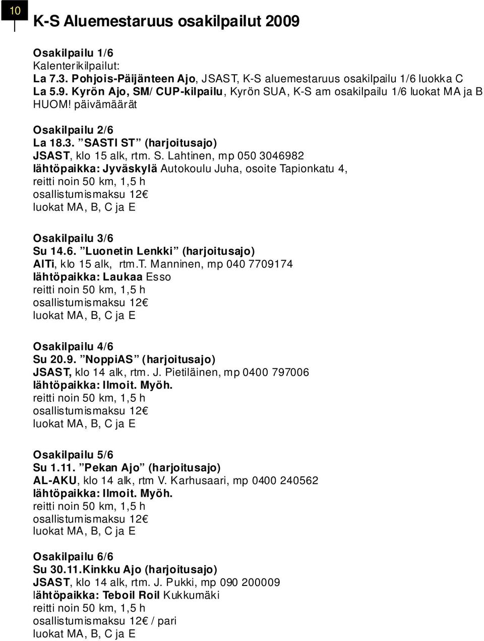 STI ST (harjoitusajo) JSAST, klo 15 alk, rtm. S. Lahtinen, mp 050 3046982 lähtöpaikka: Jyväskylä Autokoulu Juha, osoite Tapionkatu 4, reitti noin 50 km, 1,5 h osallistumismaksu 12 luokat MA, B, C ja E Osakilpailu 3/6 Su 14.