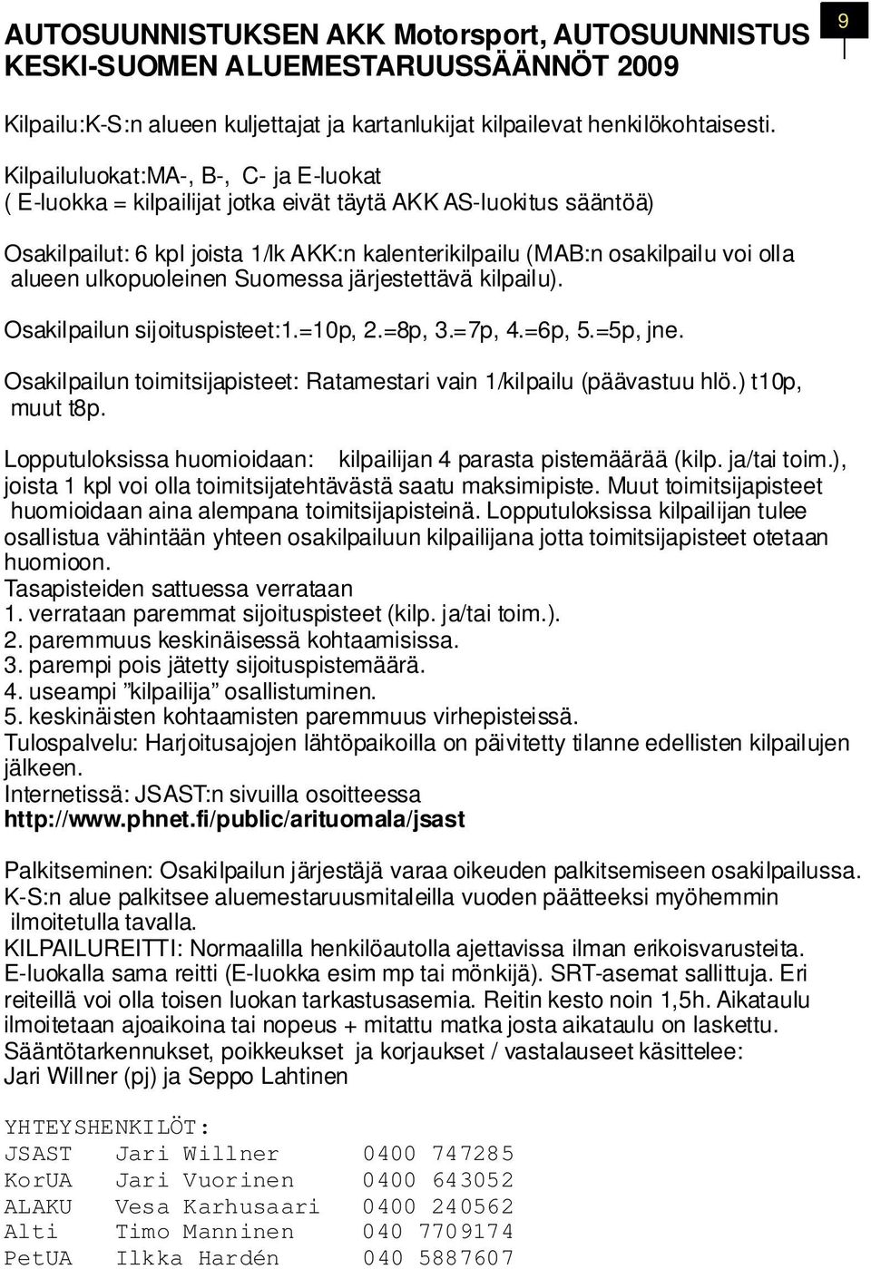 ulkopuoleinen Suomessa järjestettävä kilpailu). Osakilpailun sijoituspisteet:1.=10p, 2.=8p, 3.=7p, 4.=6p, 5.=5p, jne. Osakilpailun toimitsijapisteet: Ratamestari vain 1/kilpailu (päävastuu hlö.