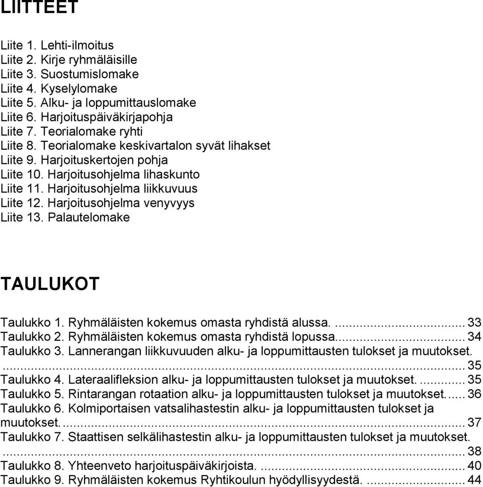 Harjoitusohjelma venyvyys Liite 13. Palautelomake TAULUKOT Taulukko 1. Ryhmäläisten kokemus omasta ryhdistä alussa.... 33 Taulukko 2. Ryhmäläisten kokemus omasta ryhdistä lopussa... 34 Taulukko 3.