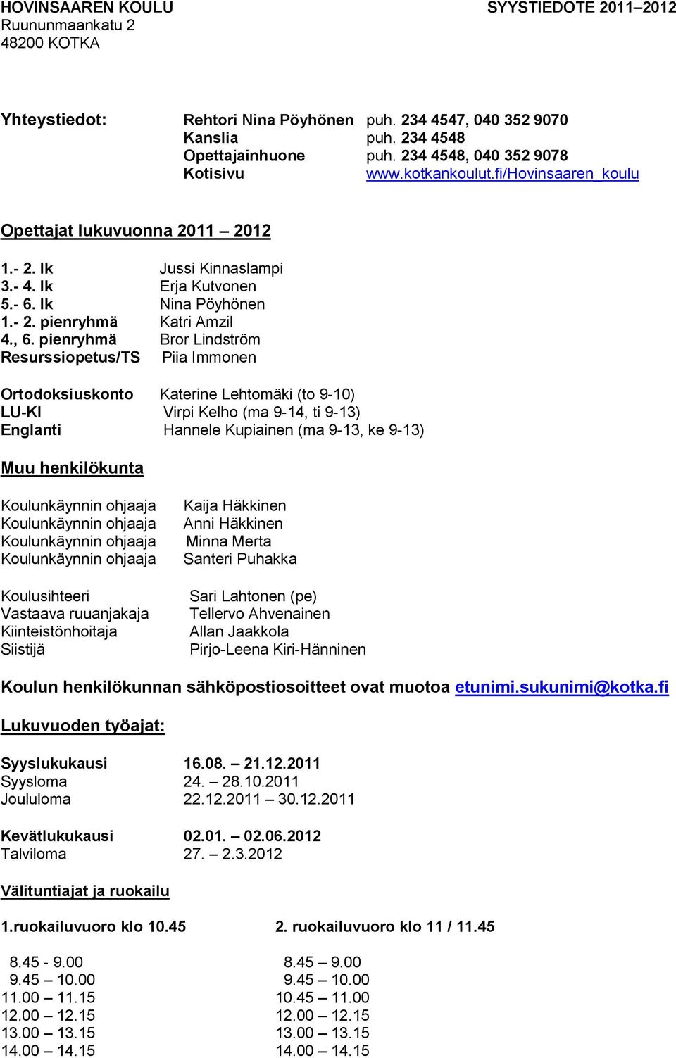 , 6. pienryhmä Bror Lindström Resurssiopetus/TS Piia Immonen Ortodoksiuskonto Katerine Lehtomäki (to 9-10) LU-KI Virpi Kelho (ma 9-14, ti 9-13) Englanti Hannele Kupiainen (ma 9-13, ke 9-13) Muu