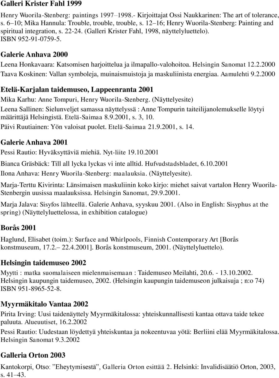 Galerie Anhava 2000 Leena Honkavaara: Katsomisen harjoittelua ja ilmapallo-valohoitoa. Helsingin Sanomat 12.2.2000 Taava Koskinen: Vallan symboleja, muinaismuistoja ja maskuliinista energiaa.