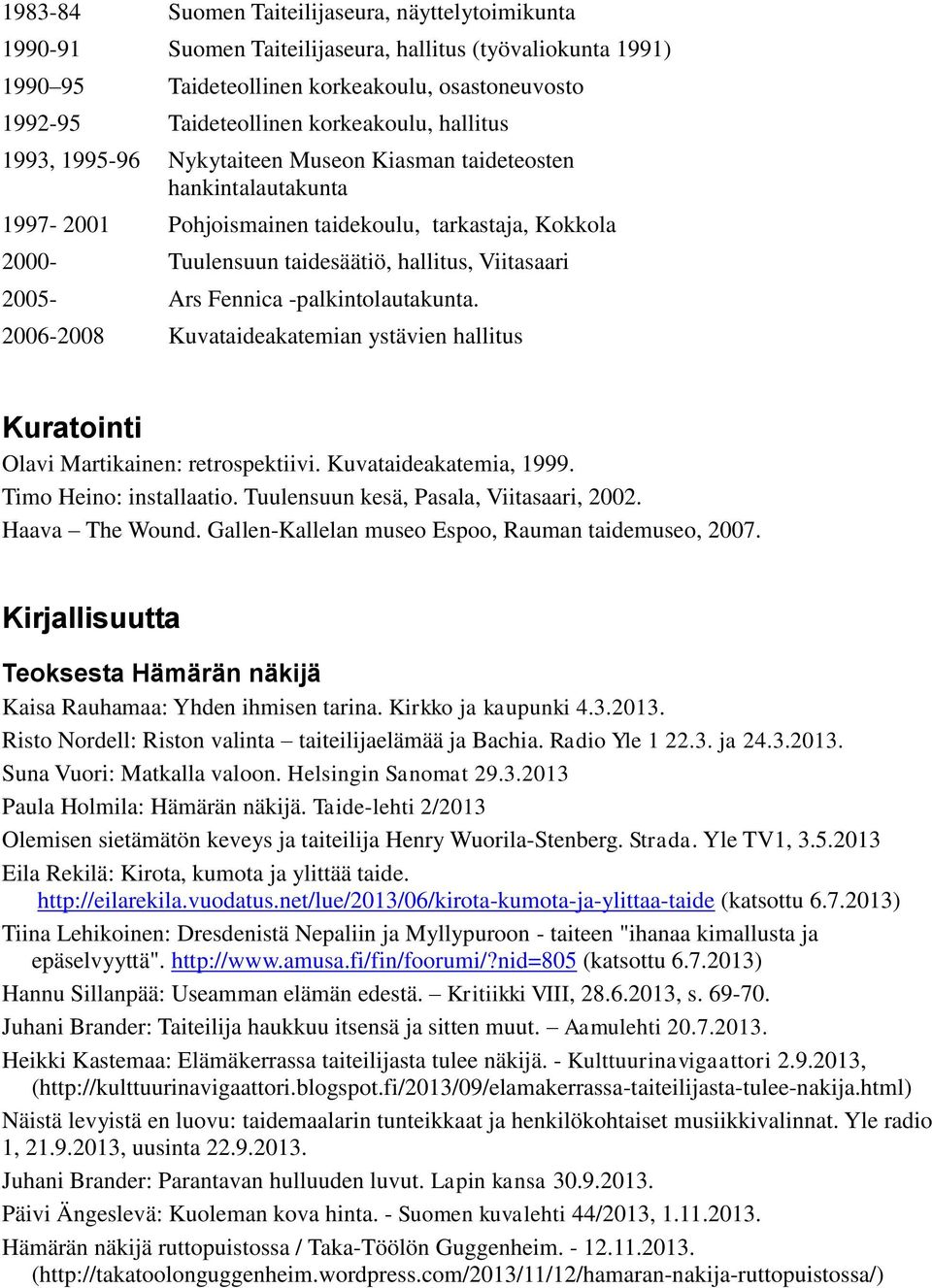 Fennica -palkintolautakunta. 2006-2008 Kuvataideakatemian ystävien hallitus Kuratointi Olavi Martikainen: retrospektiivi. Kuvataideakatemia, 1999. Timo Heino: installaatio.
