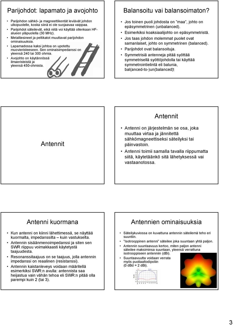 Lapamadossa kaksi johtoa on upotettu muovieristeeseen. Sen ominaisimpedanssi on yleensä 240 tai 300 ohmia. Avojohto on käytännössä ilmaeristeistä ja yleensä 450-ohmista. Balansoitu vai balansoimaton?