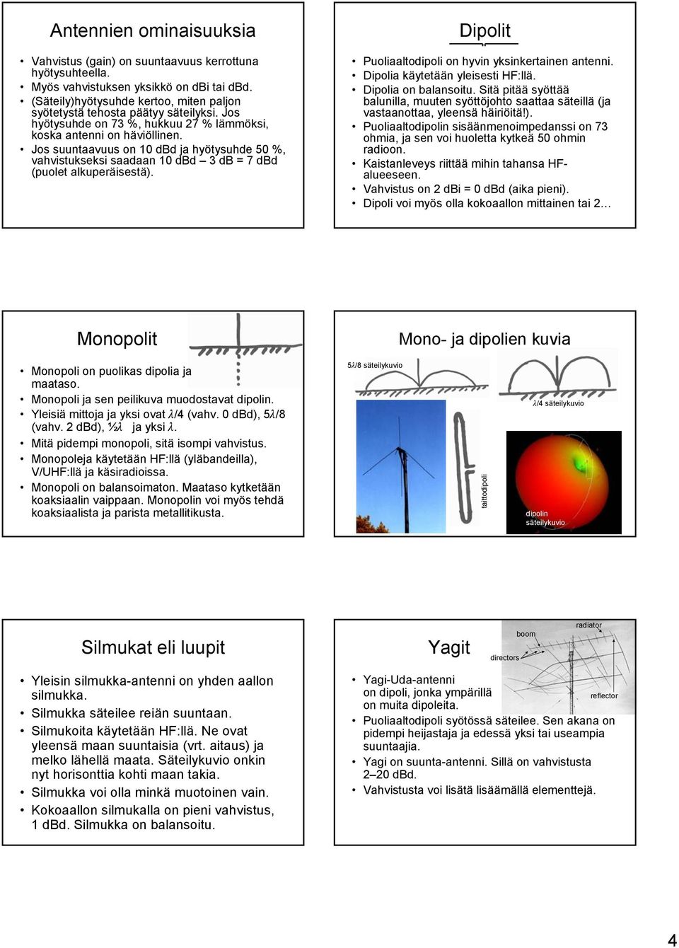 Jos suuntaavuus on 10 dbd ja hyötysuhde 50 %, vahvistukseksi saadaan 10 dbd 3 db = 7 dbd (puolet alkuperäisestä). Dipolit Puoliaaltodipoli on hyvin yksinkertainen antenni.