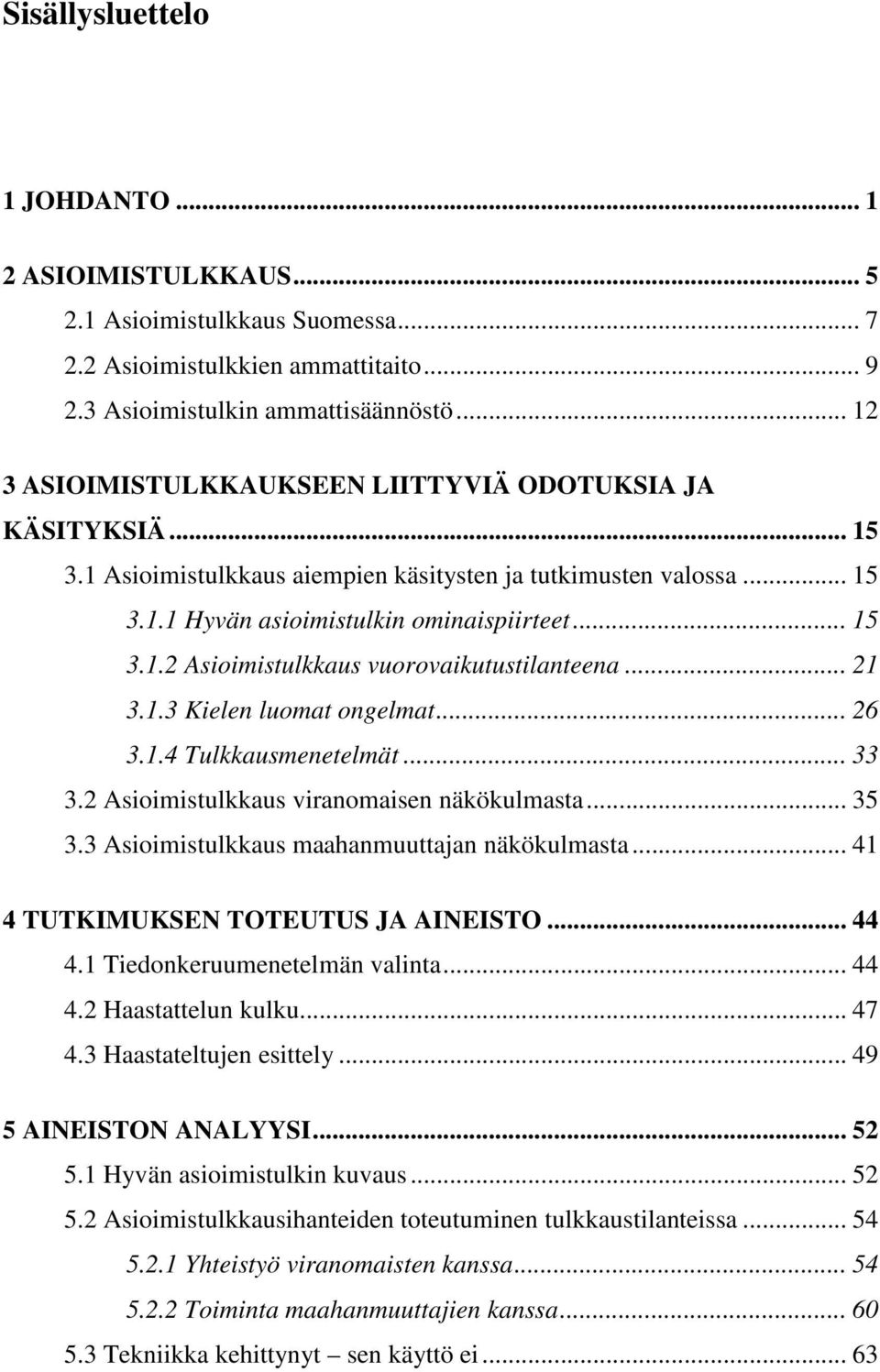 .. 21 3.1.3 Kielen luomat ongelmat... 26 3.1.4 Tulkkausmenetelmät... 33 3.2 Asioimistulkkaus viranomaisen näkökulmasta... 35 3.3 Asioimistulkkaus maahanmuuttajan näkökulmasta.