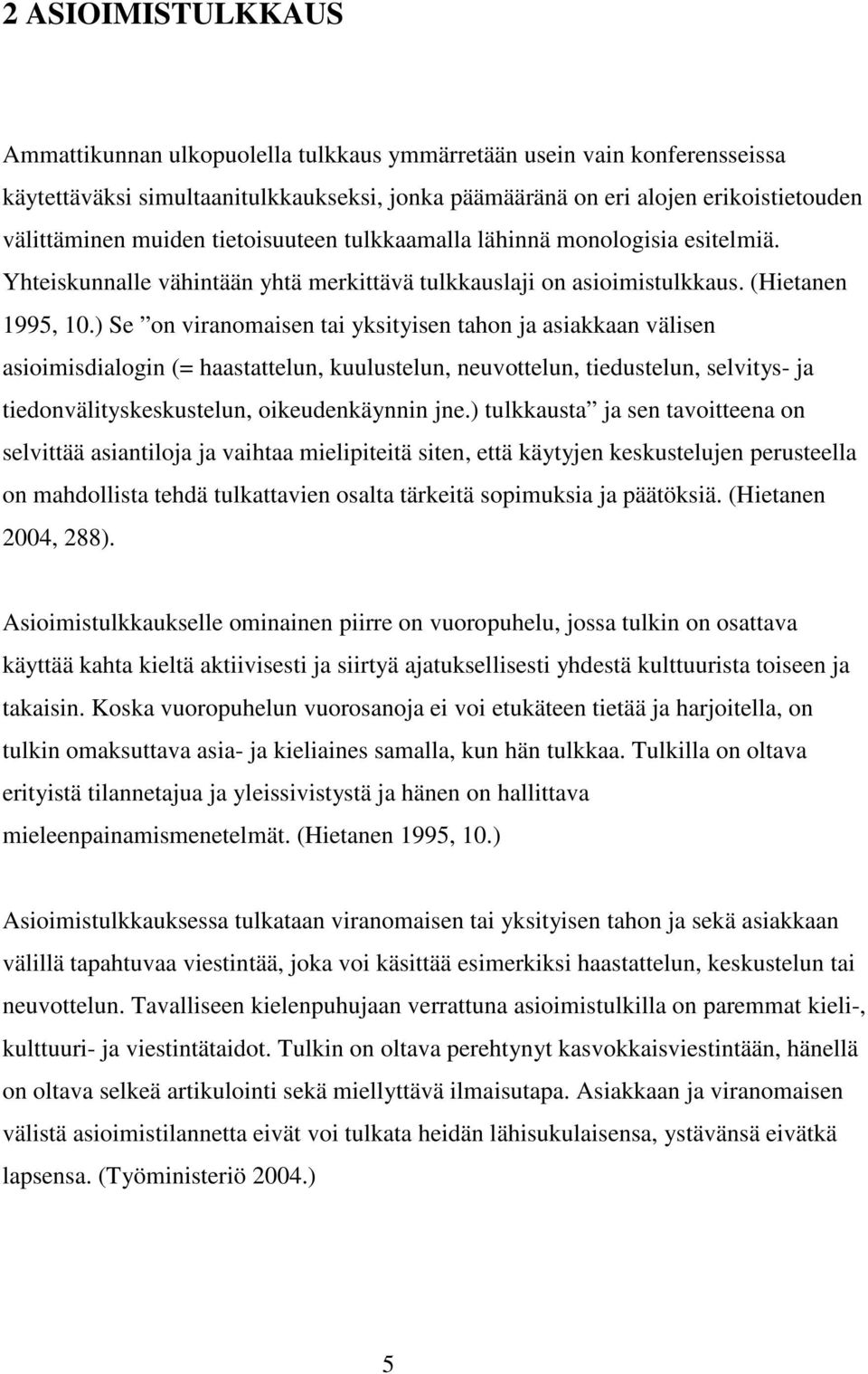 ) Se on viranomaisen tai yksityisen tahon ja asiakkaan välisen asioimisdialogin (= haastattelun, kuulustelun, neuvottelun, tiedustelun, selvitys- ja tiedonvälityskeskustelun, oikeudenkäynnin jne.