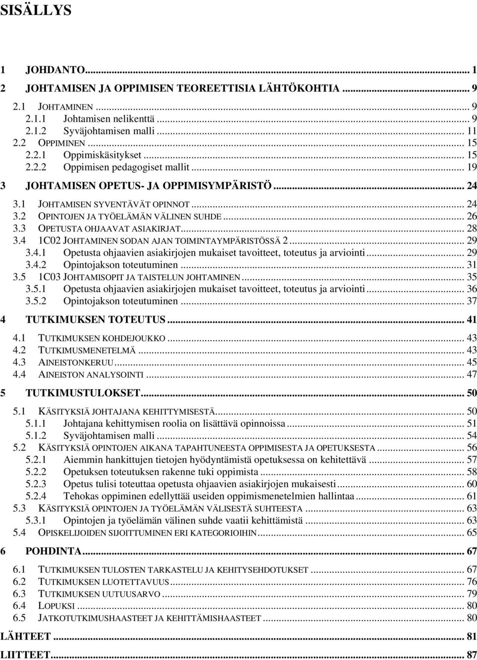 3 OPETUSTA OHJAAVAT ASIAKIRJAT... 28 3.4 1C02 JOHTAMINEN SODAN AJAN TOIMINTAYMPÄRISTÖSSÄ 2... 29 3.4.1 Opetusta ohjaavien asiakirjojen mukaiset tavoitteet, toteutus ja arviointi... 29 3.4.2 Opintojakson toteutuminen.