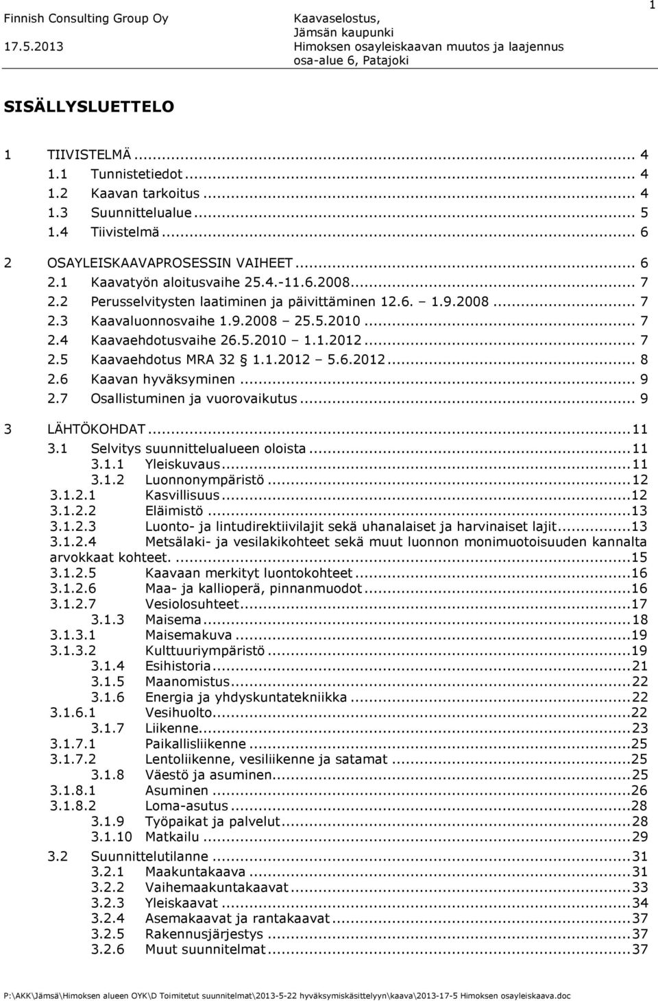 1.2012 5.6.2012... 8 2.6 Kaavan hyväksyminen... 9 2.7 Osallistuminen ja vuorovaikutus... 9 3 LÄHTÖKOHDAT... 11 3.1 Selvitys suunnittelualueen oloista... 11 3.1.1 Yleiskuvaus... 11 3.1.2 Luonnonympäristö.