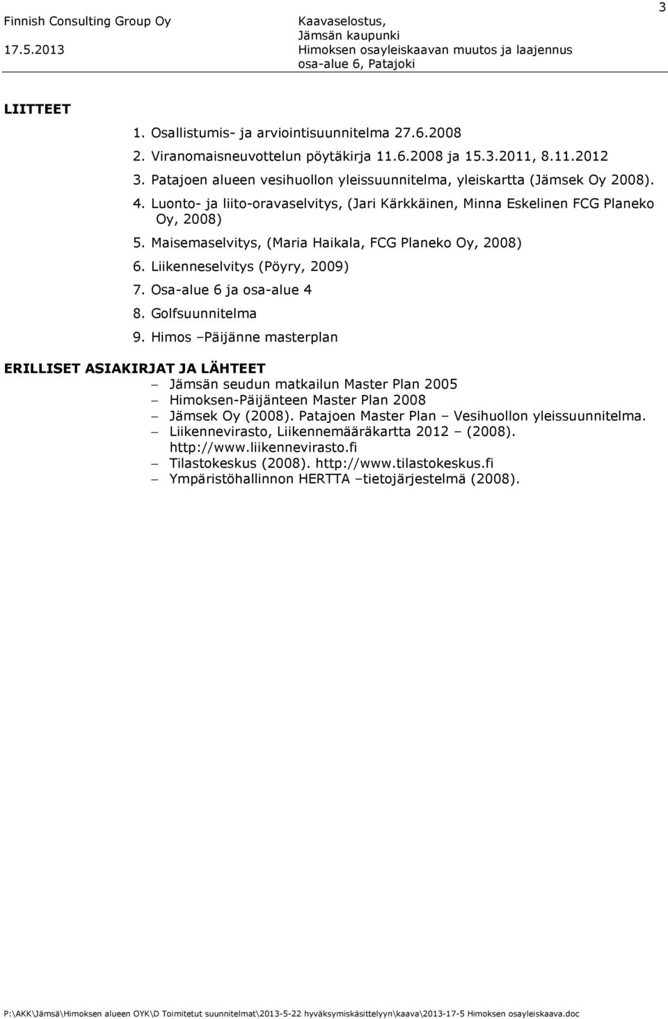 Maisemaselvitys, (Maria Haikala, FCG Planeko Oy, 2008) 6. Liikenneselvitys (Pöyry, 2009) 7. Osa-alue 6 ja osa-alue 4 8. Golfsuunnitelma 9.